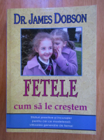 James Dobson - Fetele. Cum sa le crestem