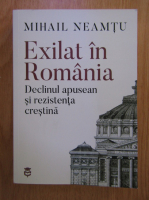 Mihail Neamtu - Exilat in Romania. Declinul apusean si rezistenta crestina