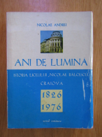 Anticariat: Nicolae Andrei - Ani de lumina. Istoria Liceului Nicolae Balcescu