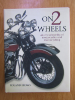 Roland Brown - On 2 Wheels. An Encyclopedia of Motorcycles and Motorcycling