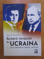 Anticariat: Taras B. Ignatenko - Actorii invaziei din Ucraina. De la Zelenski la Zlotov, via Putin