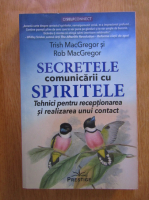 Trish MacGregor - Secretele comunicarii cu spiritele. Tehnici pentru receptionarea si realizarea unui contact
