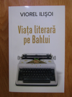 Viorel Ilisoi - Viata literara pe Bahlui