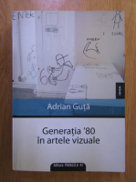Adrian Guta - Generatia '80 in artele vizuale