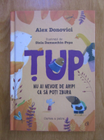 Alex Donovici - Tup. Nu ai nevoie de aripi ca sa poti zbura