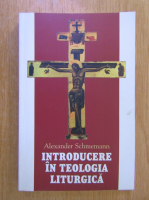 Alexander Schmemann - Introducere in teologia liturgica