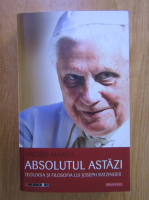 Anticariat: Andrei Marga - Absolut astazi. Teologia si filosofia lui Joseph Ratzinger