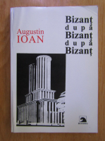 Augustin Ioan - Bizant dupa Bizant dupa Bizant