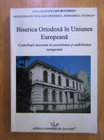 Biserica Ortodoxa in Uniunea Europeana. Contributii necesare la securitatea si stabilitatea europeana
