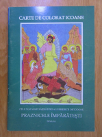 Carte de colorat icoane. Cele mai mari sarbatori ale Bisericii Ortodoxe. Praznicele imparatesti