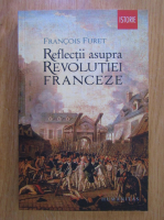 Francois Furet - Reflectii asupra Revolutiei Franceze