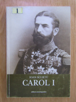 Ioan Scurtu - Istoria romanilor in timpul celor patru regi, 1866-1947, volumul 1. Carol I