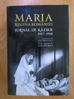 Maria Regina Romaniei - Jurnal de razboi, 1917-1918 (volumul 2)