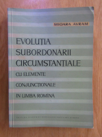Mioara Avram - Evolutia subordonarii circumstantiale cu elemente conjunctionale in limba romana