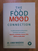 Uma Naidoo - The Food Mood Connection. Un ghid esential al alimentelor uimitoare care lupta cu depresie, anxietatea, trauma, OCD, ADHD si multe altele