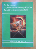 Alexandru Moca - De la geneza, personalitate, constiinta, la trairea transcendentala