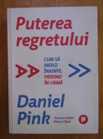 Daniel Pink - Puterea regretului. Cum sa mergi inainte, privind in urma