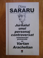 Anticariat: Dinu Sararu - Jurnalul unui personaj controversat. Rememorari provocate de Vartan Arachelian
