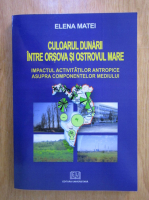 Elena Matei - Culoarul Dunarii intre Orsova si Ostrovul Mare. Impactul activitatilor antropice asupra componentelor mediului