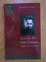 Anticariat: Emanuel Cosmovici - Episcop Tit Liviu Chinezu. Viata si martiriul