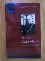 Anticariat: Emanuel Cosmovici - Episcop Vasile Aftenie. Viata si martiriul