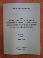Ianosi I. Sigismund - Ghid pentru utilizarea pesticidelor omologate in Romania in combaterea daunatorilor animali la plantele de cultura si in silvicultura (volumul 1)