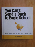 Mac Anderson - You Can't Send a Duck to Eagle School...And Other Simple Truths of Leadership