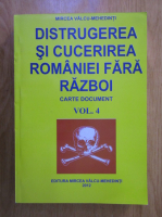Mircea Valcu-Mehedinti - Distrugerea si cucerirea Romaniei fara razboi. Carte document (volumul 4)