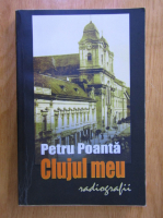 Petru Poanta - Clujul meu. Radiografii
