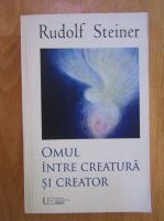Rudolf Steiner - Omul intre creatura si creator