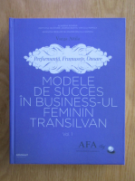 Varga Attila - Performanta, frumusete, onoare. Modele de succes in business-ul feminimn transilvan (volumul 1)