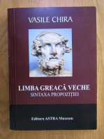 Vasile Chira - Limba Greaca veche. Sintaxa propozitiei