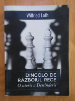 Wilfried Loth - Dincolo de razboiul rece. O istorie a Destinderii