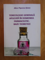 Alice Piperea Sianu -  Toxicologie generala aplicata in domeniul farmaceutic. Baze teoretice