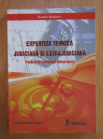 Aurelian Buzaianu - Expertiza tehnica judiciara si extrajudiciara. Produse si tehnologii metalurgice