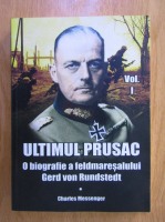 Charles Messenger - Ultimul Prusac, volumul 1. O biografie a feldmaresalului Gerd von Rundsted