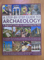 Christopher Catling - A Step by Step Guide to Archaeology. A Beginner's Guide to Unearthing the Past