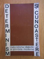 Anticariat: Determinism si cunoastere. Materialismul dialectic si stiintele moderne