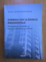 Heiko Schwarzburger - Energia din cladirile rezidentiale. Alimentarea eficienta cu energie electrica si caldura