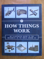 How Things Work. An Illustrated Guide to the Mechanics in the World Around Us