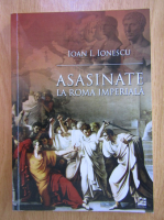 Ioan I. Ionescu - Asasinate la Roma Imperiala