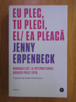 Jenny Erpenbeck - Eu plec, tu pleci, el/ea pleaca