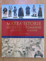 Marea istorie ilustrata a Romaniei si a Republicii Moldova (volumul 5)