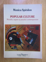 Monica Spiridon - Popular culture. Modele, repere si practici contemporane