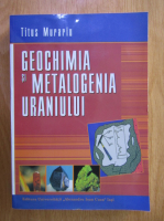 Titus Murariu - Geochimia si metalogenia uraniului