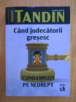 Traian Tandin - Cand judecatorii gresesc. Condamnati pe nedrept