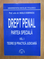 Vasile Dobrinoiu - Drept penal. Partea speciala. Teorie si practica judiciara (volumul 1)