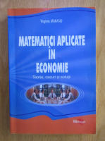 Virginia Atanasiu - Matematici aplicate in economie. Teorie, cazuri si solutii