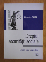 Alexandru Ticlea - Dreptul securitatii sociale. Curs universitar