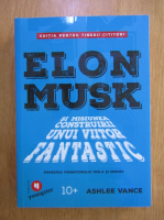 Ashlee Vance - Elon Musk si misiunea construirii unui viitor fantastic (editia pentru tinerii cititori)
